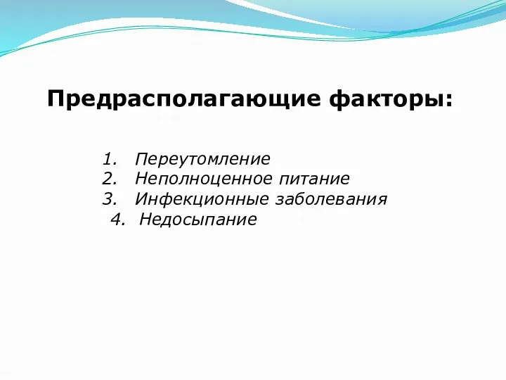 Предрасполагающие факторы: Переутомление Неполноценное питание Инфекционные заболевания 4. Недосыпание