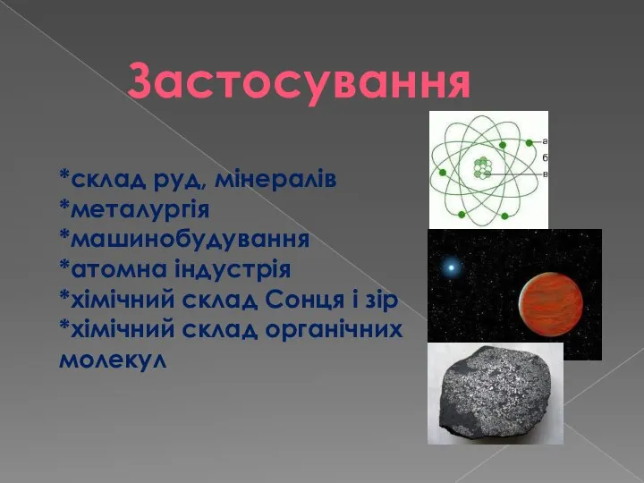 Застосування *склад руд, мінералів *металургія *машинобудування *атомна індустрія *хімічний склад Сонця