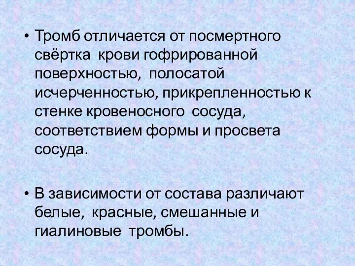 Тромб отличается от посмертного свёртка крови гофрированной поверхностью, полосатой исчерченностью, прикрепленностью