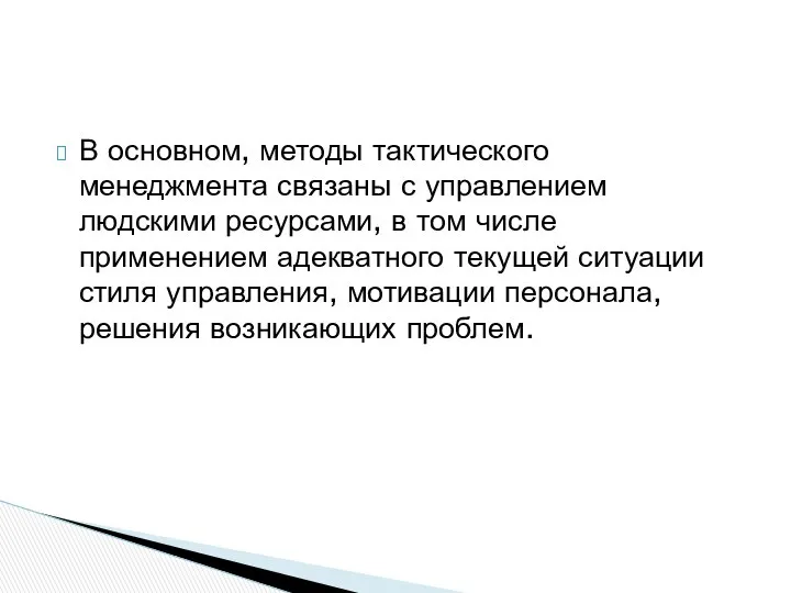 В основном, методы тактического менеджмента связаны с управлением людскими ресурсами, в