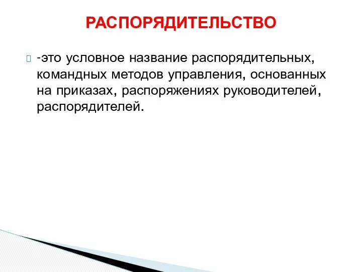 -это условное название распорядительных, командных методов управления, основанных на приказах, распоряжениях руководителей, распорядителей. РАСПОРЯДИТЕЛЬСТВО