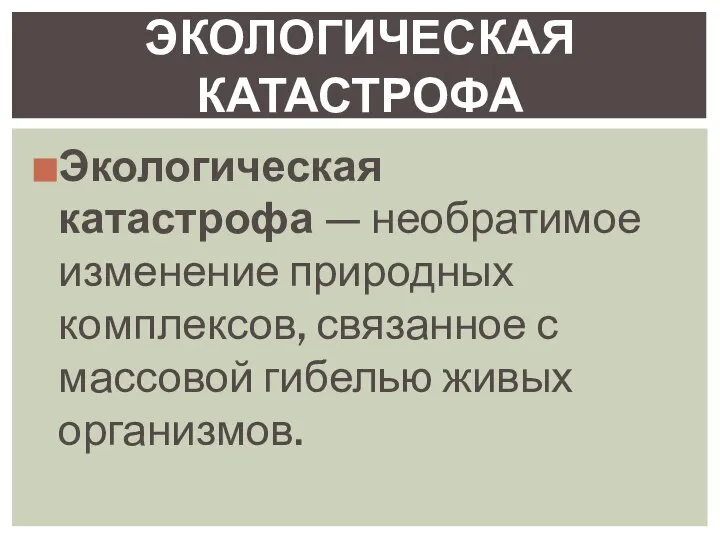 Экологическая катастрофа — необратимое изменение природных комплексов, связанное с массовой гибелью живых организмов. ЭКОЛОГИЧЕСКАЯ КАТАСТРОФА