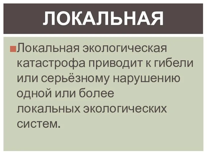 Локальная экологическая катастрофа приводит к гибели или серьёзному нарушению одной или более локальных экологических систем. ЛОКАЛЬНАЯ