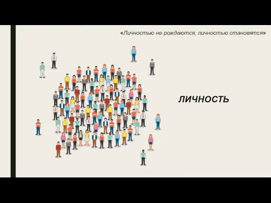 ЛИЧНОСТЬ «Личностью не рождаются, личностью становятся»