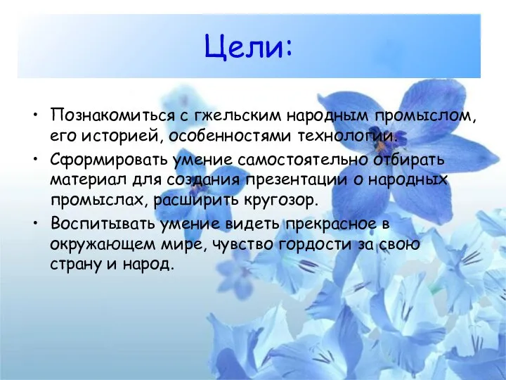 Цели: Познакомиться с гжельским народным промыслом, его историей, особенностями технологии. Сформировать