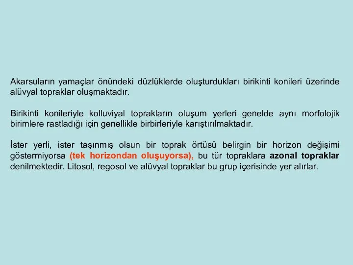 Akarsuların yamaçlar önündeki düzlüklerde oluşturdukları birikinti konileri üzerinde alüvyal topraklar oluşmaktadır.