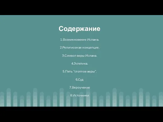 Содержание 1.Возникновение Ислама. 2.Религиозная концепция. 3.Символ веры Ислама. 4.Эстетика. 5.Пять “столпов веры”. 6.Суд 7.Вероучение 8.Источники