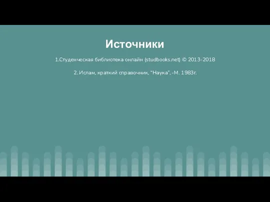 Источники 1.Студенческая библиотека онлайн (studbooks.net) © 2013-2018 2. Ислам, краткий справочник, “Наука”, -М. 1983г.