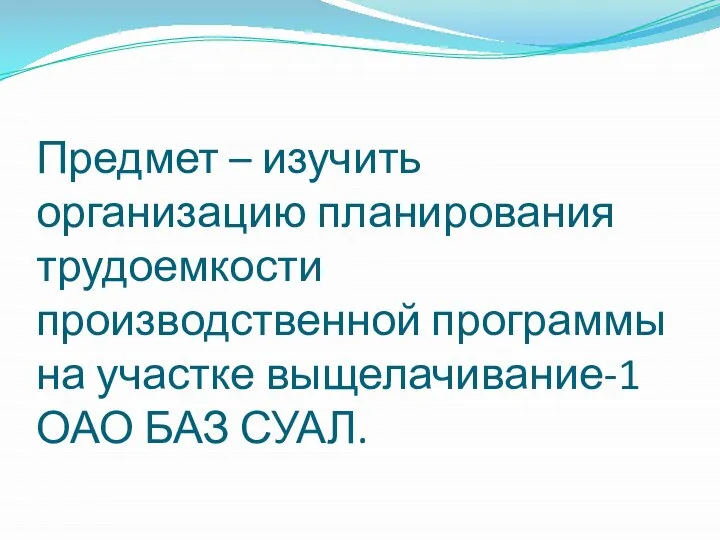 Предмет – изучить организацию планирования трудоемкости производственной программы на участке выщелачивание-1 ОАО БАЗ СУАЛ.