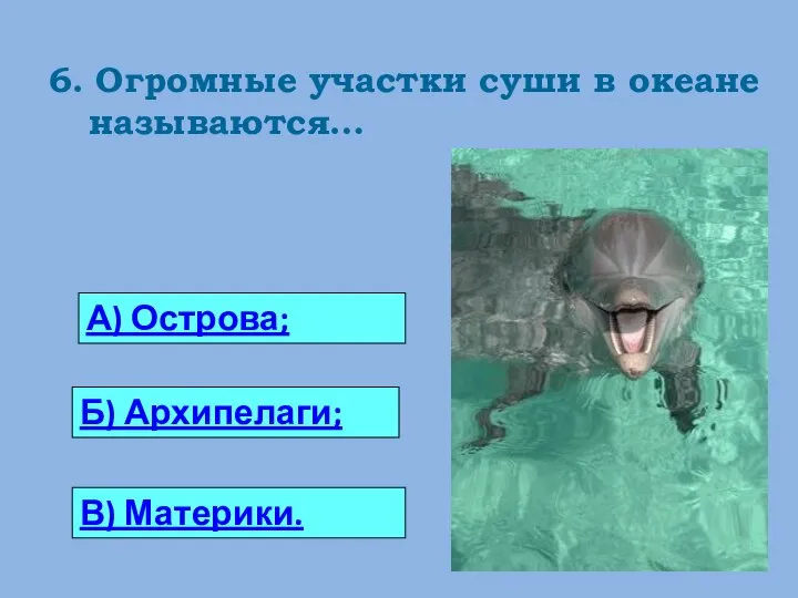 6. Огромные участки суши в океане называются… 0 А) Острова; Б) Архипелаги; В) Материки.