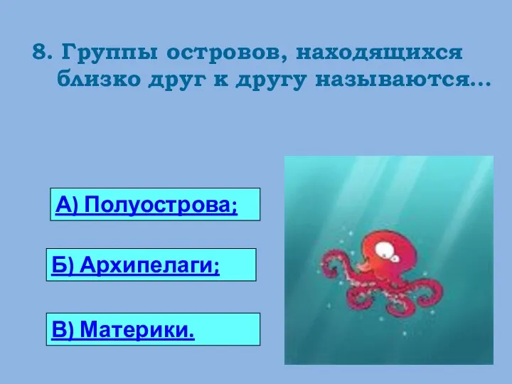 8. Группы островов, находящихся близко друг к другу называются… 0 А) Полуострова; Б) Архипелаги; В) Материки.