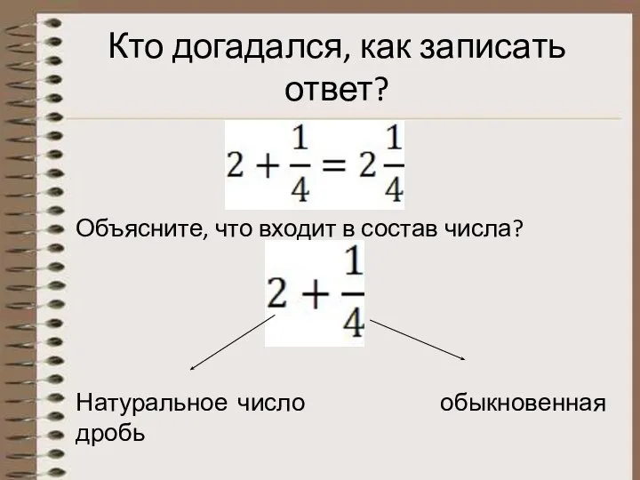 Кто догадался, как записать ответ? Объясните, что входит в состав числа? Натуральное число обыкновенная дробь