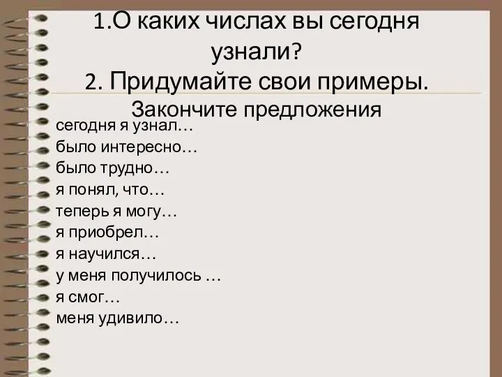 1.О каких числах вы сегодня узнали? 2. Придумайте свои примеры. Закончите