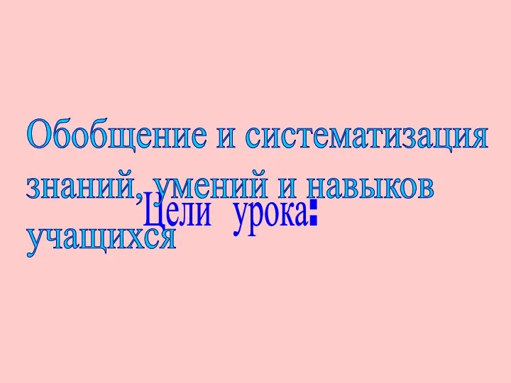 Цели урока: Обобщение и систематизация знаний, умений и навыков учащихся