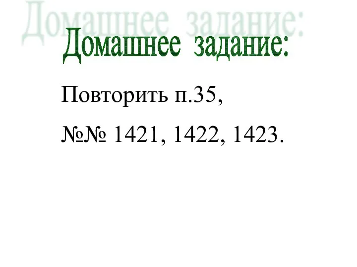 Домашнее задание: Повторить п.35, №№ 1421, 1422, 1423.