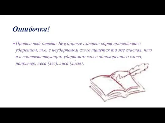 Ошибочка! Правильный ответ: Безударные гласные корня проверяются ударением, т.е. в неударяемом