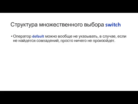 Структура множественного выбора switch Оператор default можно вообще не указывать, в