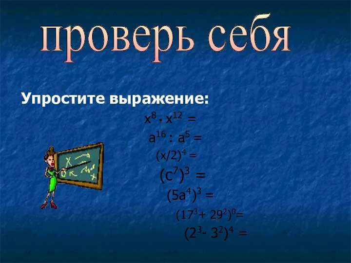 Упростите выражение: х8 • х12 = а16 : а5 = (х/2)4