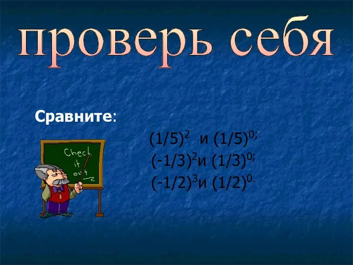 Сравните: (1/5)2 и (1/5)0; (-1/3)2и (1/3)0; (-1/2)3и (1/2)0. проверь себя