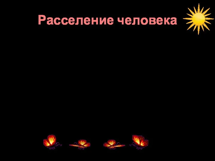 Расселение человека Пути расселения людей пролегали через континенты, с материка на