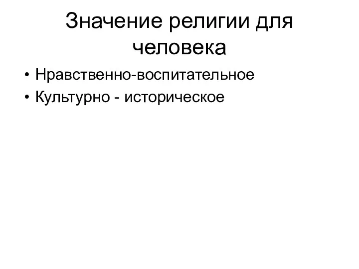 Значение религии для человека Нравственно-воспитательное Культурно - историческое