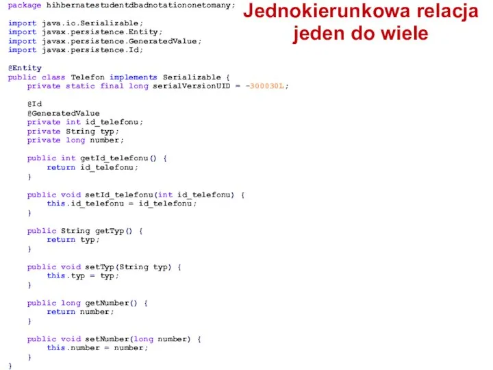 package hihbernatestudentdbadnotationonetomany; import java.io.Serializable; import javax.persistence.Entity; import javax.persistence.GeneratedValue; import javax.persistence.Id; @Entity