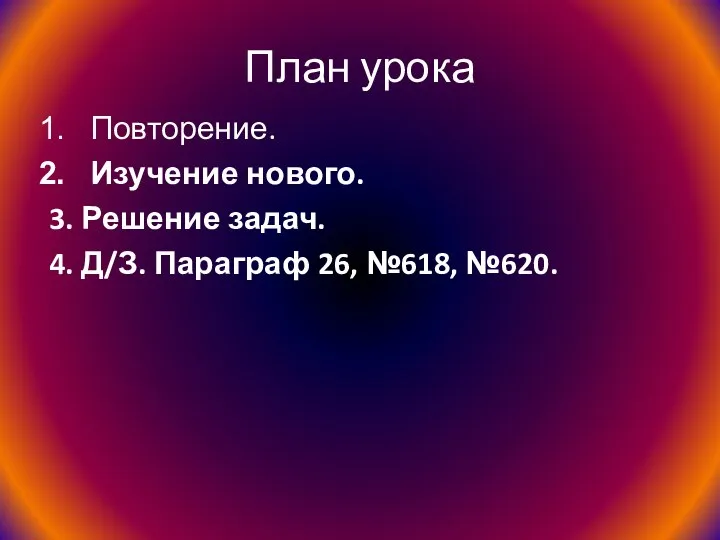 План урока Повторение. Изучение нового. 3. Решение задач. 4. Д/З. Параграф 26, №618, №620.