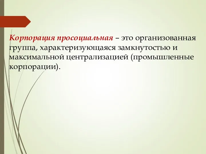 Корпорация просоциальная – это организованная группа, характеризующаяся замкнутостью и максимальной централизацией (промышленные корпорации).