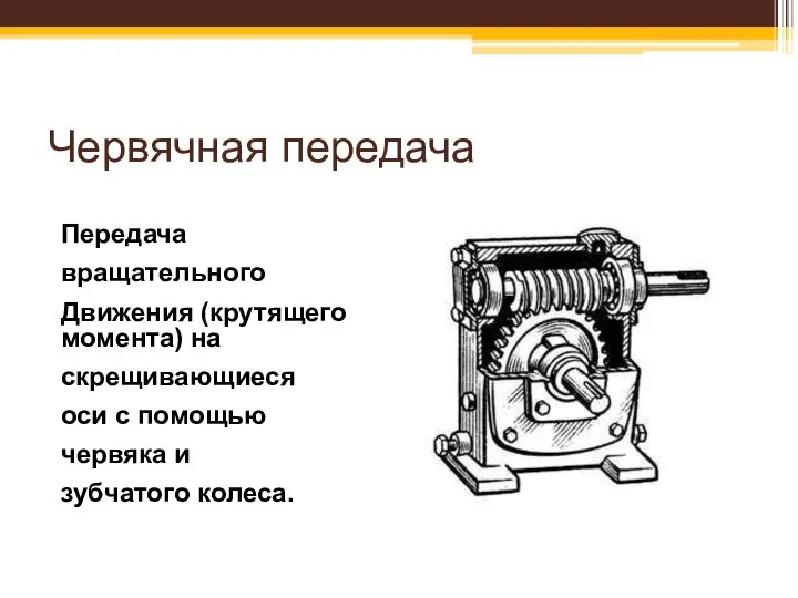 Червячная передача Передача вращательного Движения (крутящего момента) на скрещивающиеся оси с помощью червяка и зубчатого колеса.