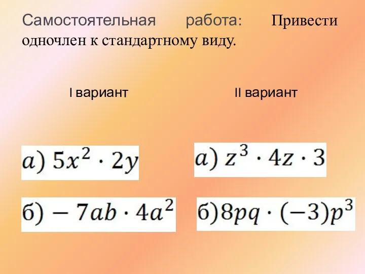 Самостоятельная работа: Привести одночлен к стандартному виду. I вариант II вариант