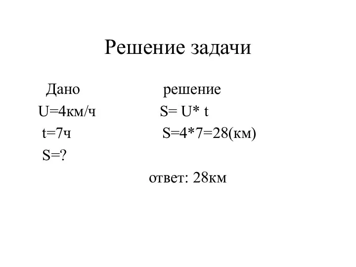 Решение задачи Дано решение U=4км/ч S= U* t t=7ч S=4*7=28(км) S=? ответ: 28км