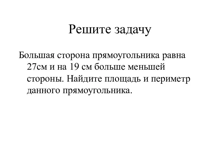 Решите задачу Большая сторона прямоугольника равна 27см и на 19 см