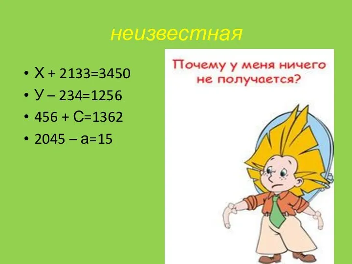 неизвестная Х + 2133=3450 У – 234=1256 456 + С=1362 2045 – а=15