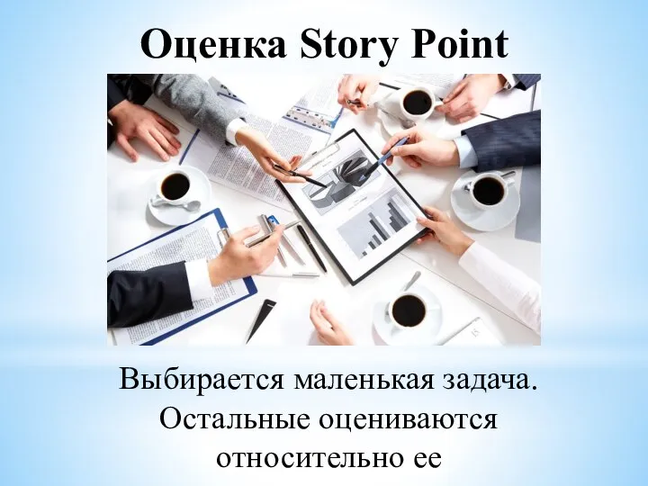 Оценка Story Point Выбирается маленькая задача. Остальные оцениваются относительно ее