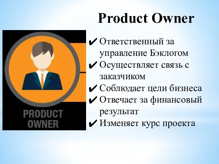 Product Owner Ответственный за управление Бэклогом Осуществляет связь с заказчиком Соблюдает