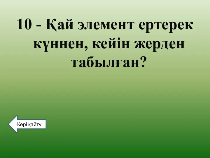 10 - Қай элемент ертерек күннен, кейін жерден табылған? Кері қайту