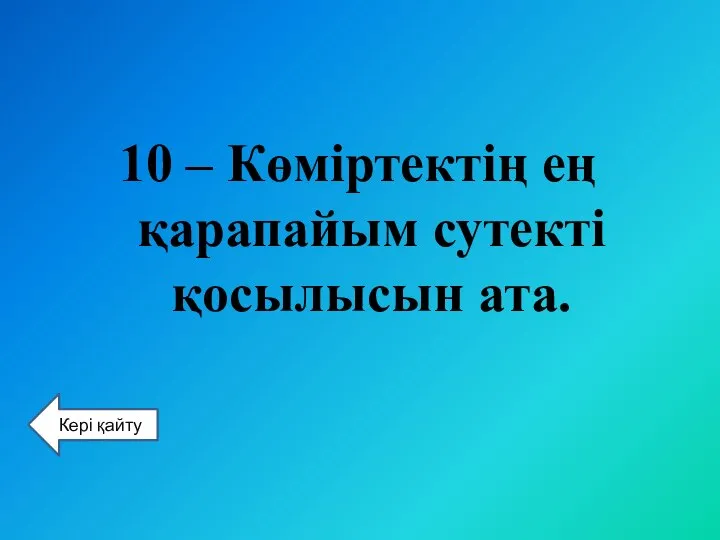 10 – Көміртектің ең қарапайым сутекті қосылысын ата. Кері қайту