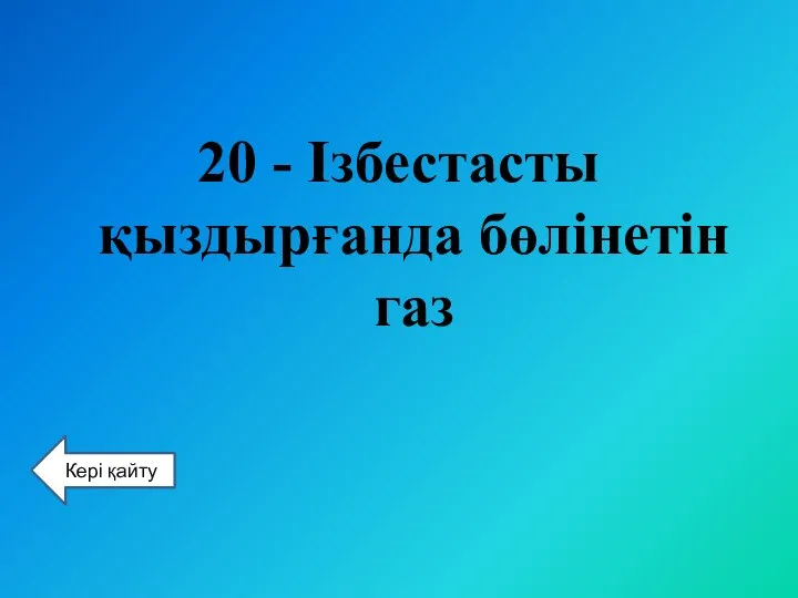 20 - Ізбестасты қыздырғанда бөлінетін газ Кері қайту