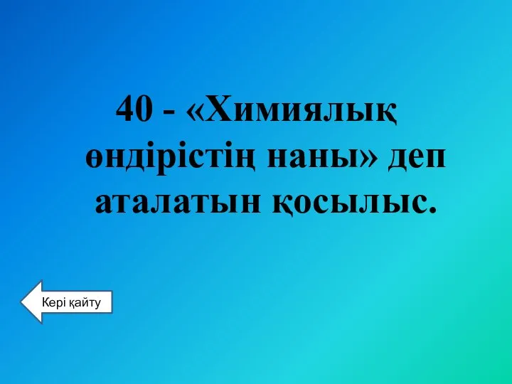 40 - «Химиялық өндірістің наны» деп аталатын қосылыс. Кері қайту