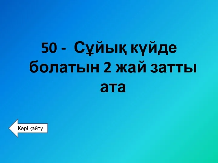 50 - Сұйық күйде болатын 2 жай затты ата Кері қайту