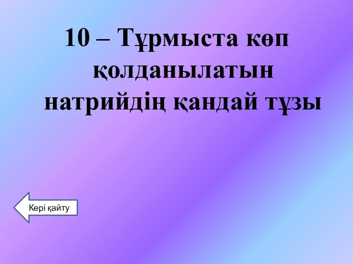 10 – Тұрмыста көп қолданылатын натрийдің қандай тұзы Кері қайту