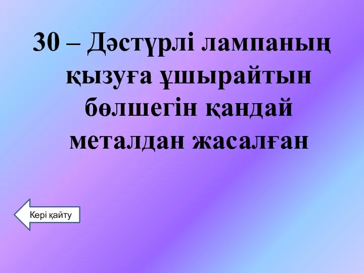 30 – Дәстүрлі лампаның қызуға ұшырайтын бөлшегін қандай металдан жасалған Кері қайту