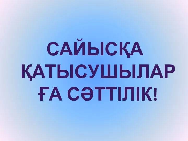 САЙЫСҚА ҚАТЫСУШЫЛАРҒА СӘТТІЛІК!