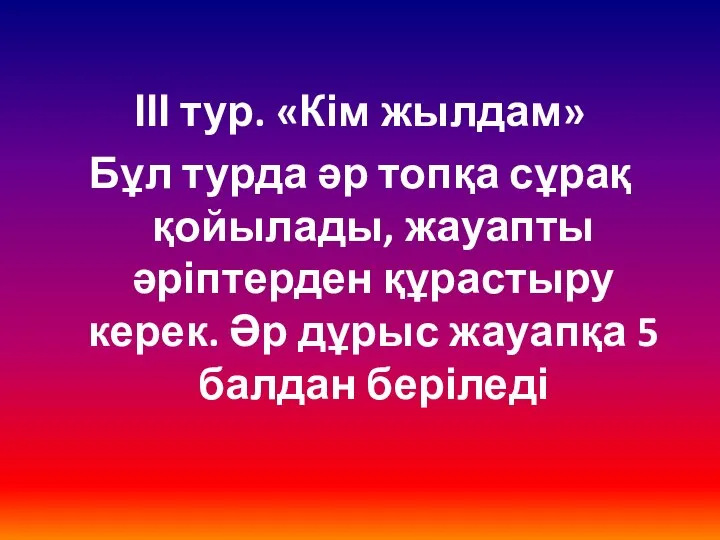 ІІІ тур. «Кім жылдам» Бұл турда әр топқа сұрақ қойылады, жауапты