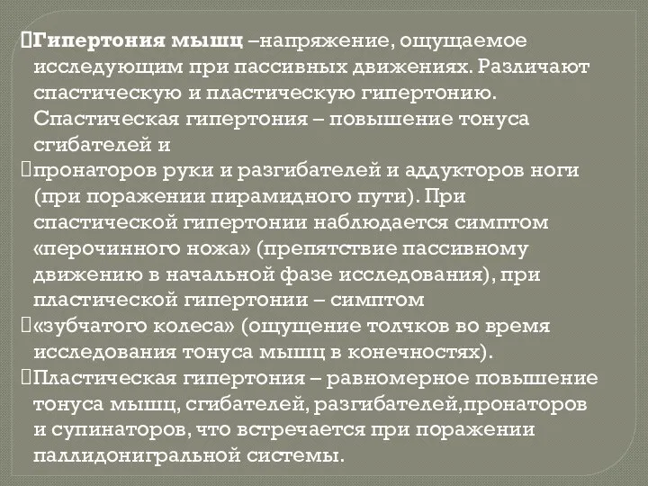 Гипертония мышц –напряжение, ощущаемое исследующим при пассивных движениях. Различают спастическую и