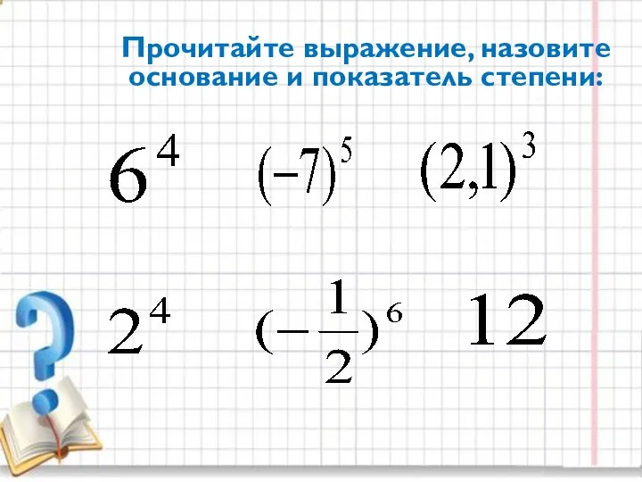 Прочитайте выражение, назовите основание и показатель степени: