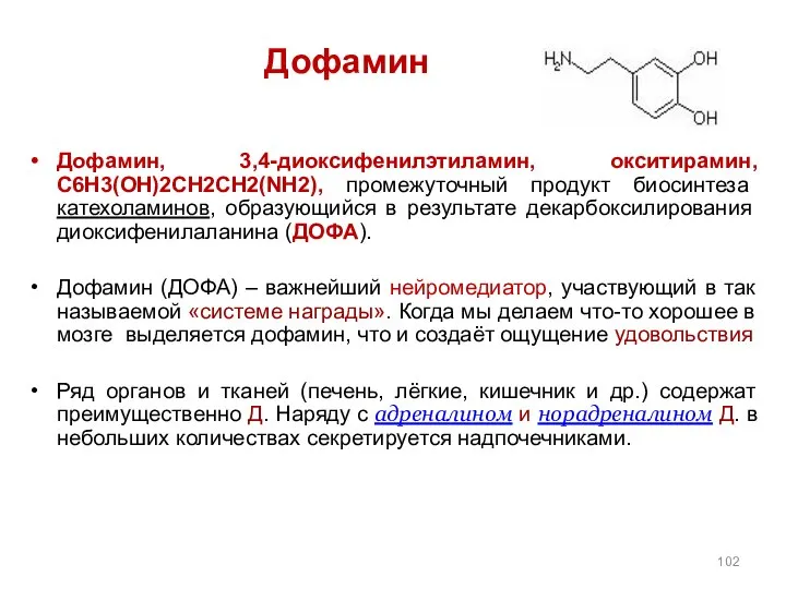 Дофамин Дофамин, 3,4-диоксифенилэтиламин, окситирамин, C6H3(OH)2CH2CH2(NH2), промежуточный продукт биосинтеза катехоламинов, образующийся в