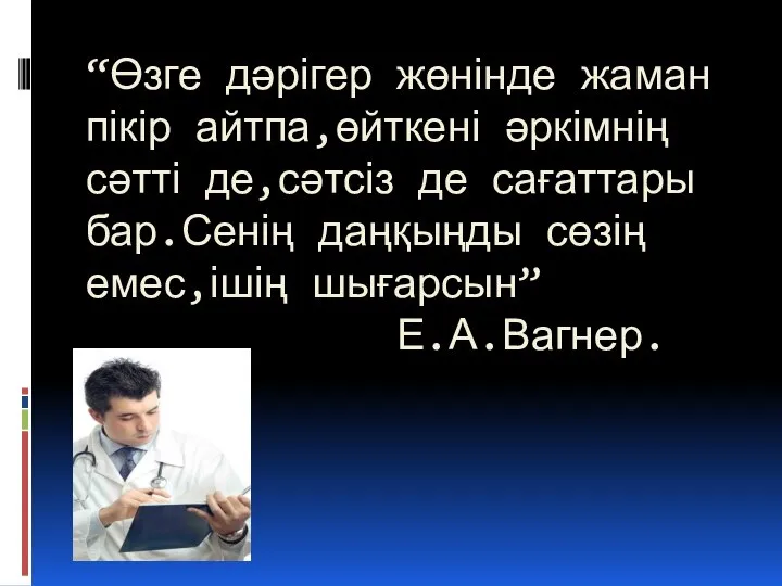 “Өзге дәрігер жөнінде жаман пікір айтпа,өйткені әркімнің сәтті де,сәтсіз де сағаттары