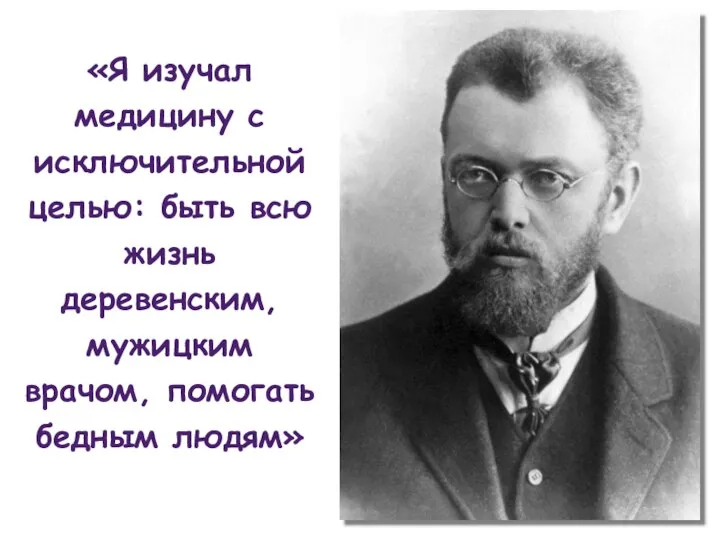 «Я изучал медицину с исключительной целью: быть всю жизнь деревенским, мужицким врачом, помогать бедным людям»