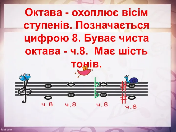 Октава - охоплює вісім ступенів. Позначається цифрою 8. Буває чиста октава - ч.8. Має шість тонів.